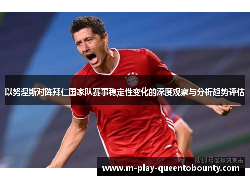 以努涅斯对阵拜仁国家队赛事稳定性变化的深度观察与分析趋势评估 以努涅斯对阵拜仁国家队赛事稳定性变化的深度观察与分析趋势评估