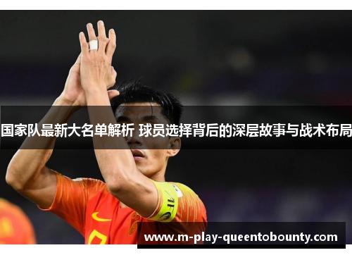 国家队最新大名单解析 球员选择背后的深层故事与战术布局 国家队最新大名单解析 球员选择背后的深层故事与战术布局