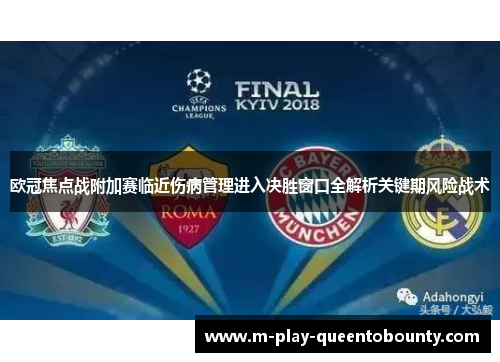 欧冠焦点战附加赛临近伤病管理进入决胜窗口全解析关键期风险战术 欧冠焦点战附加赛临近伤病管理进入决胜窗口全解析关键期风险战术