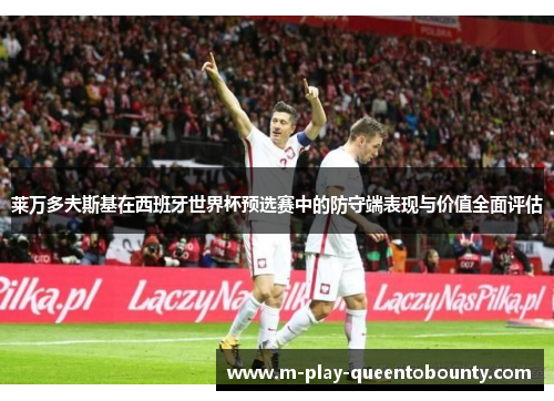 莱万多夫斯基在西班牙世界杯预选赛中的防守端表现与价值全面评估 莱万多夫斯基在西班牙世界杯预选赛中的防守端表现与价值全面评估