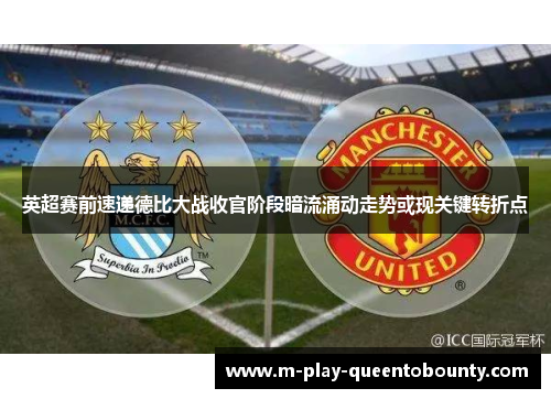 英超赛前速递德比大战收官阶段暗流涌动走势或现关键转折点