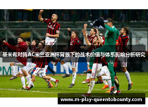 基米希对阵AC米兰亚洲杯背景下的战术价值与体系影响分析研究