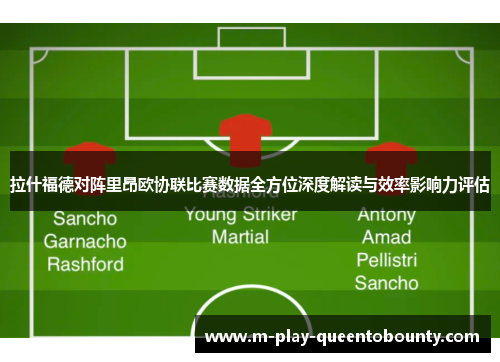拉什福德对阵里昂欧协联比赛数据全方位深度解读与效率影响力评估
