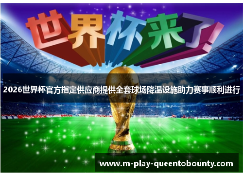 2026世界杯官方指定供应商提供全套球场降温设施助力赛事顺利进行 2026世界杯官方指定供应商提供全套球场降温设施助力赛事顺利进行