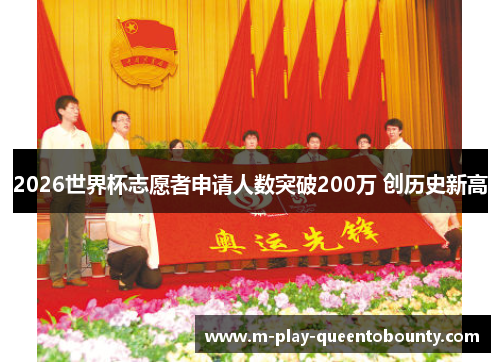 2026世界杯志愿者申请人数突破200万 创历史新高 2026世界杯志愿者申请人数突破200万 创历史新高