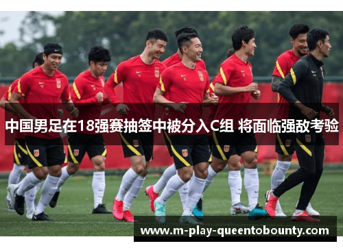 中国男足在18强赛抽签中被分入C组 将面临强敌考验