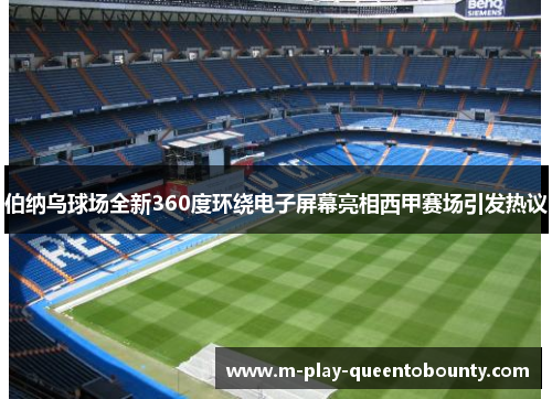 伯纳乌球场全新360度环绕电子屏幕亮相西甲赛场引发热议