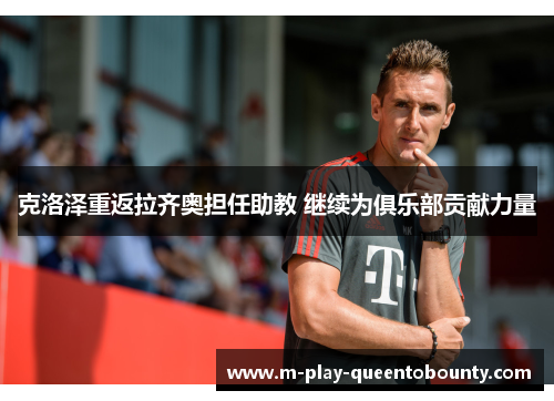克洛泽重返拉齐奥担任助教 继续为俱乐部贡献力量