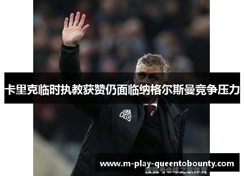 卡里克临时执教获赞仍面临纳格尔斯曼竞争压力 卡里克临时执教获赞仍面临纳格尔斯曼竞争压力