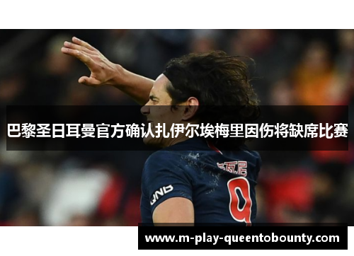 巴黎圣日耳曼官方确认扎伊尔埃梅里因伤将缺席比赛 巴黎圣日耳曼官方确认扎伊尔埃梅里因伤将缺席比赛