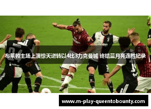 布莱顿主场上演惊天逆转以4比3力克曼城 终结蓝月亮连胜纪录 布莱顿主场上演惊天逆转以4比3力克曼城 终结蓝月亮连胜纪录