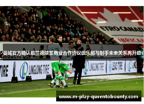 曼城官方确认哈兰德续签商业合作协议俱乐部与射手未来关系再升级