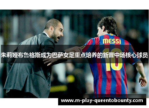 朱莉娅布鲁格斯成为巴萨女足重点培养的新晋中场核心球员