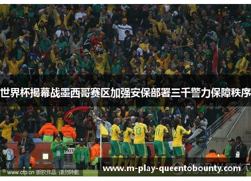 世界杯揭幕战墨西哥赛区加强安保部署三千警力保障秩序