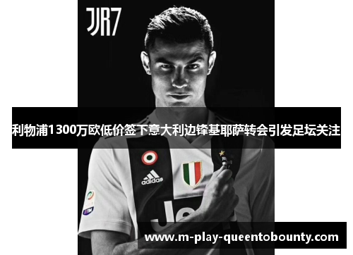 利物浦1300万欧低价签下意大利边锋基耶萨转会引发足坛关注