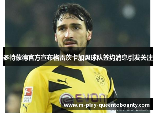 多特蒙德官方宣布格雷茨卡加盟球队签约消息引发关注