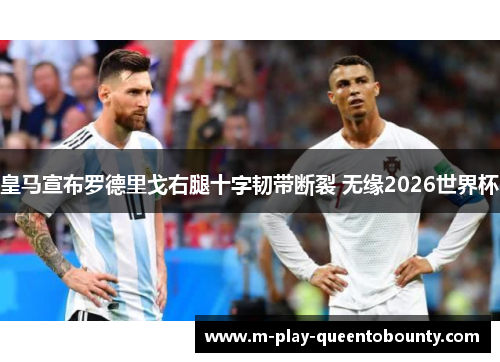 皇马宣布罗德里戈右腿十字韧带断裂 无缘2026世界杯