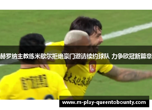 赫罗纳主教练米歇尔拒绝豪门邀请续约球队 力争欧冠新篇章 赫罗纳主教练米歇尔拒绝豪门邀请续约球队 力争欧冠新篇章