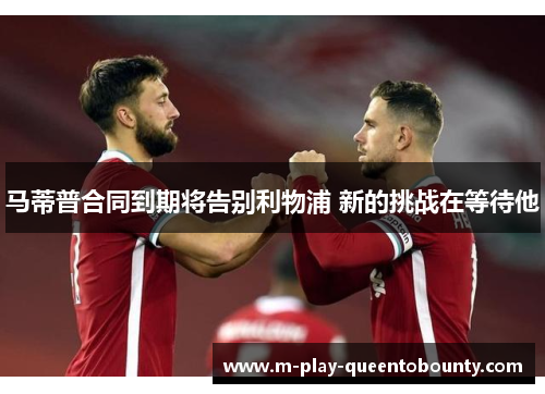 马蒂普合同到期将告别利物浦 新的挑战在等待他 马蒂普合同到期将告别利物浦 新的挑战在等待他