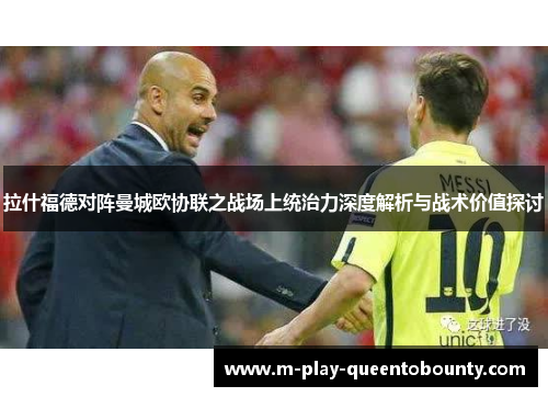 拉什福德对阵曼城欧协联之战场上统治力深度解析与战术价值探讨 拉什福德对阵曼城欧协联之战场上统治力深度解析与战术价值探讨
