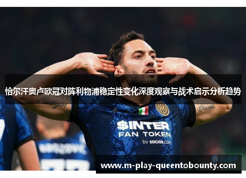 恰尔汗奥卢欧冠对阵利物浦稳定性变化深度观察与战术启示分析趋势 恰尔汗奥卢欧冠对阵利物浦稳定性变化深度观察与战术启示分析趋势