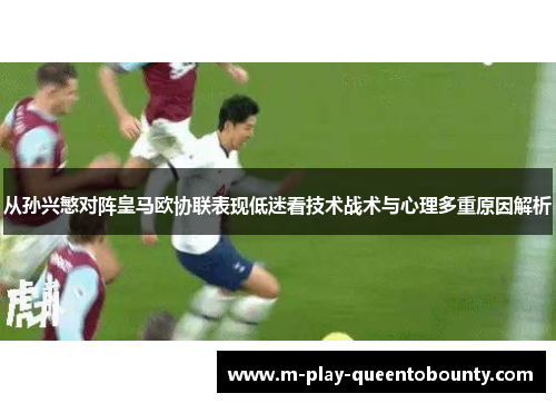 从孙兴慜对阵皇马欧协联表现低迷看技术战术与心理多重原因解析