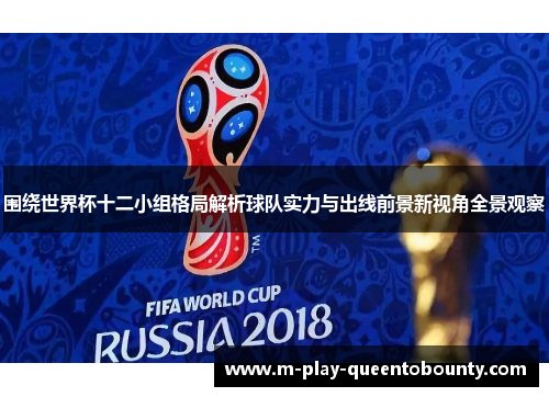 围绕世界杯十二小组格局解析球队实力与出线前景新视角全景观察