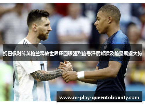 姆巴佩对阵英格兰释放世界杯回暖强烈信号深度解读及前景展望大势