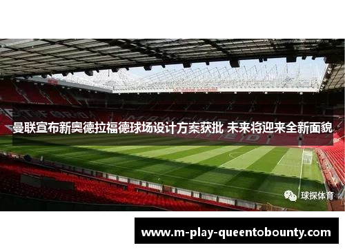 曼联宣布新奥德拉福德球场设计方案获批 未来将迎来全新面貌 曼联宣布新奥德拉福德球场设计方案获批 未来将迎来全新面貌