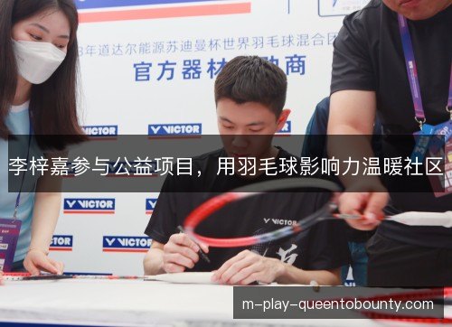 李梓嘉参与公益项目,用羽毛球影响力温暖社区 李梓嘉参与公益项目,用羽毛球影响力温暖社区